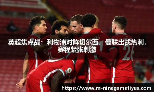 英超焦点战：利物浦对阵切尔西，曼联出战热刺，赛程紧张刺激